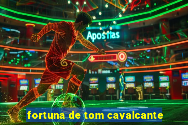 fortuna de tom cavalcante